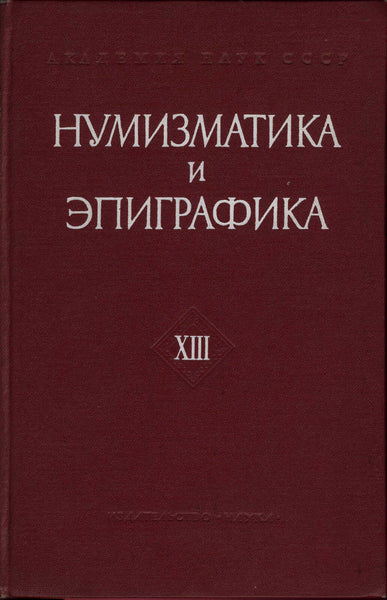 Numismatics and Epigraphics. Volume XIII. Нумизматика и эпиграфика. Том XIII.